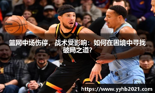 篮网中场伤停，战术受影响：如何在困境中寻找破局之道？