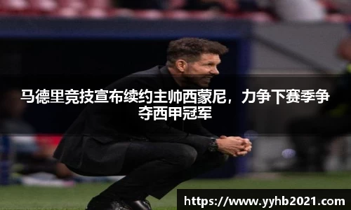 马德里竞技宣布续约主帅西蒙尼，力争下赛季争夺西甲冠军