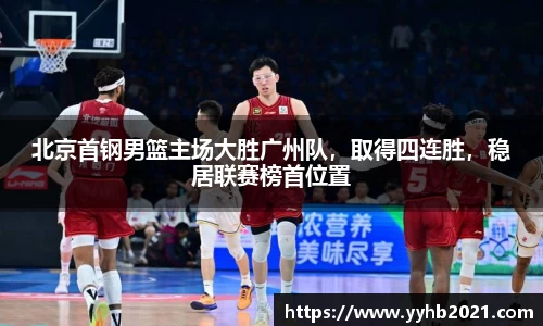 北京首钢男篮主场大胜广州队，取得四连胜，稳居联赛榜首位置
