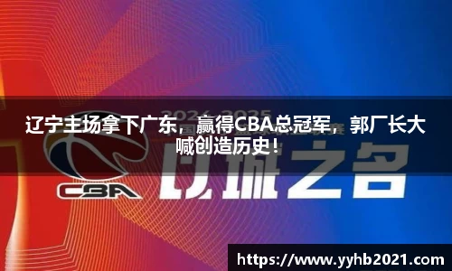 辽宁主场拿下广东，赢得CBA总冠军，郭厂长大喊创造历史！