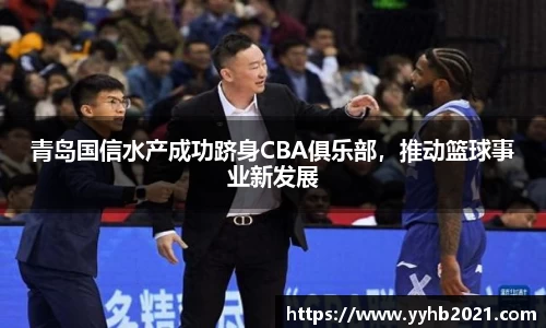 青岛国信水产成功跻身CBA俱乐部，推动篮球事业新发展