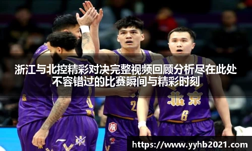 浙江与北控精彩对决完整视频回顾分析尽在此处不容错过的比赛瞬间与精彩时刻