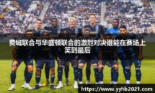 费城联合与华盛顿联合的激烈对决谁能在赛场上笑到最后