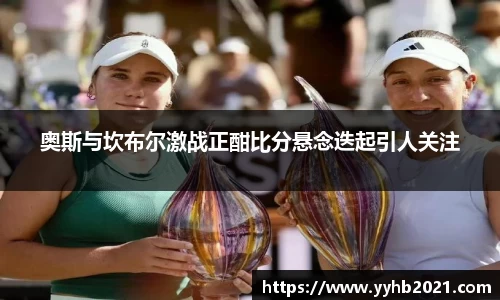 奥斯与坎布尔激战正酣比分悬念迭起引人关注