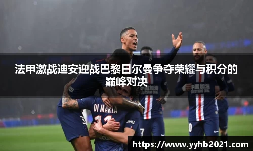 法甲激战迪安迎战巴黎日尔曼争夺荣耀与积分的巅峰对决