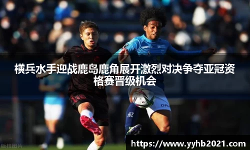 横兵水手迎战鹿岛鹿角展开激烈对决争夺亚冠资格赛晋级机会